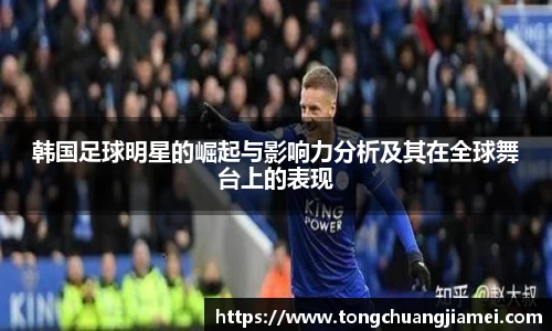 韩国足球明星的崛起与影响力分析及其在全球舞台上的表现