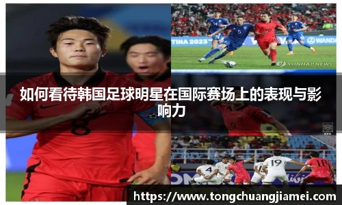 如何看待韩国足球明星在国际赛场上的表现与影响力
