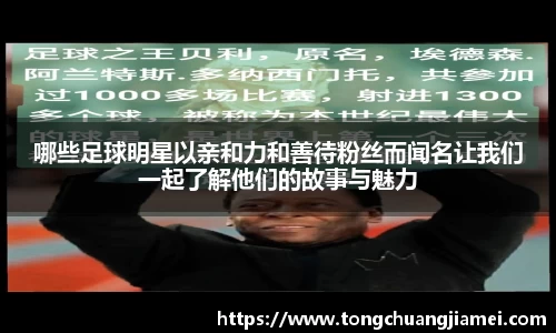 哪些足球明星以亲和力和善待粉丝而闻名让我们一起了解他们的故事与魅力