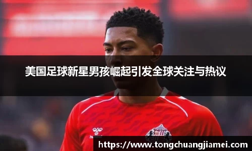 美国足球新星男孩崛起引发全球关注与热议