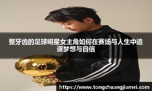 整牙齿的足球明星女主角如何在赛场与人生中追逐梦想与自信